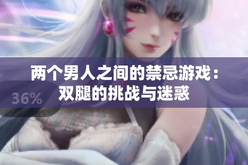 两个男人之间的禁忌游戏：双腿的挑战与迷惑