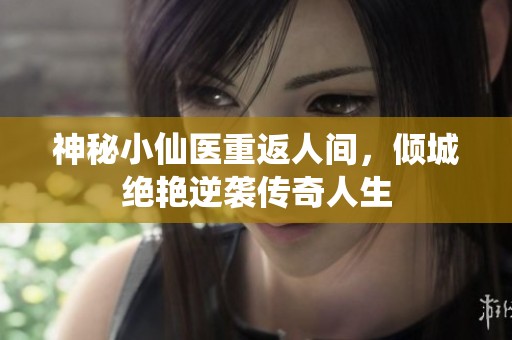 神秘小仙医重返人间，倾城绝艳逆袭传奇人生