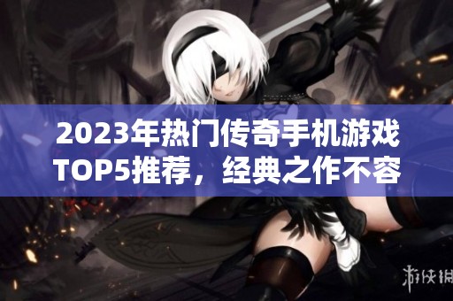 2023年热门传奇手机游戏TOP5推荐，经典之作不容错过