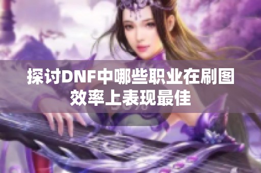 探讨DNF中哪些职业在刷图效率上表现最佳