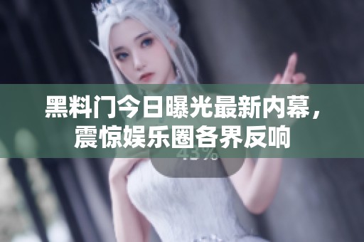 黑料门今日曝光最新内幕，震惊娱乐圈各界反响