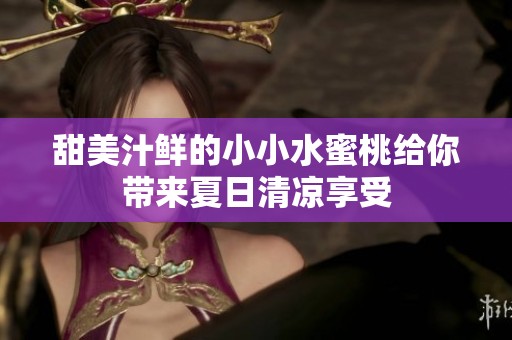 甜美汁鲜的小小水蜜桃给你带来夏日清凉享受