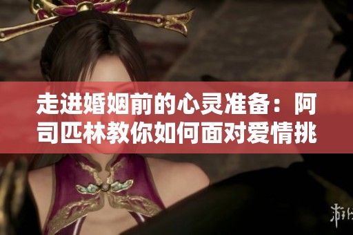 走进婚姻前的心灵准备：阿司匹林教你如何面对爱情挑战