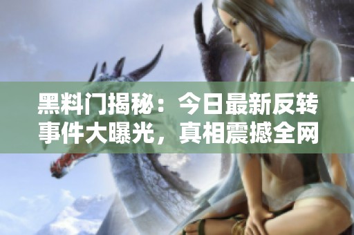黑料门揭秘：今日最新反转事件大曝光，真相震撼全网
