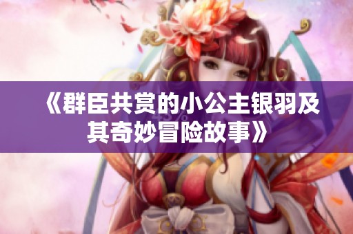 《群臣共赏的小公主银羽及其奇妙冒险故事》