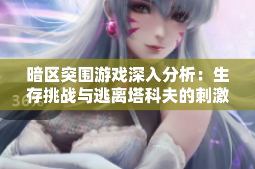 暗区突围游戏深入分析：生存挑战与逃离塔科夫的刺激体验