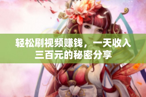 轻松刷视频赚钱，一天收入三百元的秘密分享