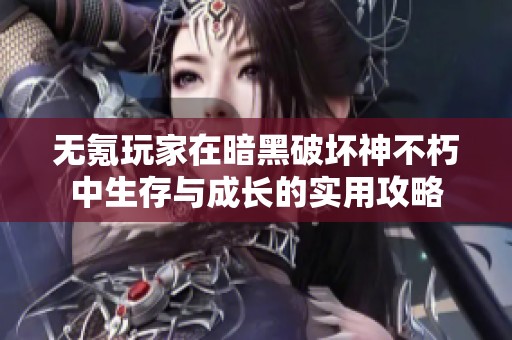 无氪玩家在暗黑破坏神不朽中生存与成长的实用攻略
