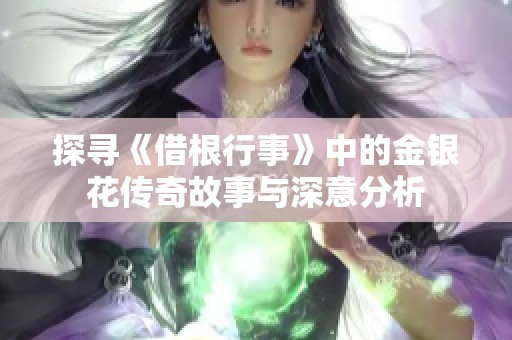 探寻《借根行事》中的金银花传奇故事与深意分析