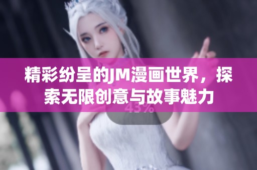 精彩纷呈的JM漫画世界，探索无限创意与故事魅力