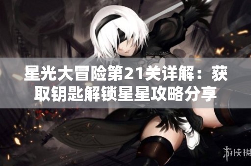 星光大冒险第21关详解：获取钥匙解锁星星攻略分享