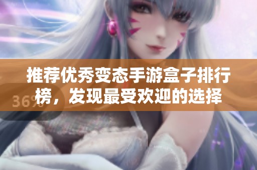 推荐优秀变态手游盒子排行榜，发现最受欢迎的选择