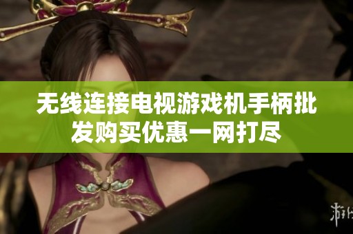 无线连接电视游戏机手柄批发购买优惠一网打尽
