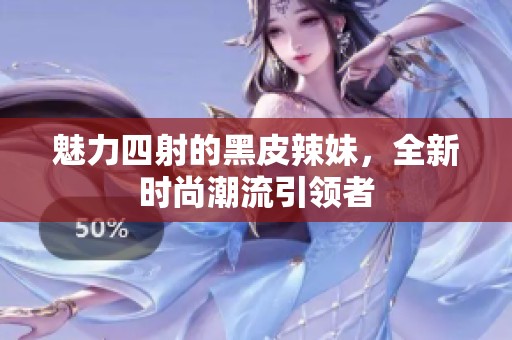 魅力四射的黑皮辣妹，全新时尚潮流引领者