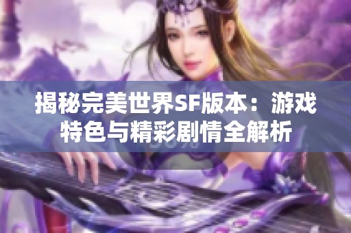 揭秘完美世界SF版本：游戏特色与精彩剧情全解析