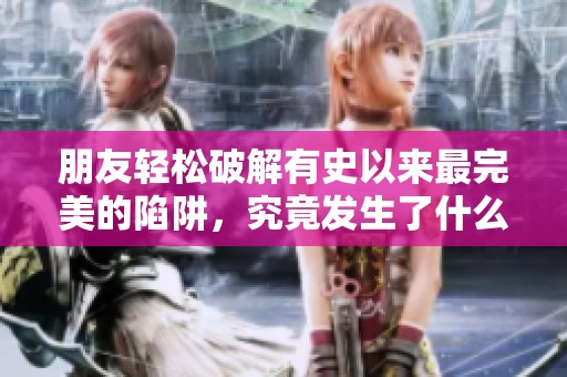 朋友轻松破解有史以来最完美的陷阱，究竟发生了什么？