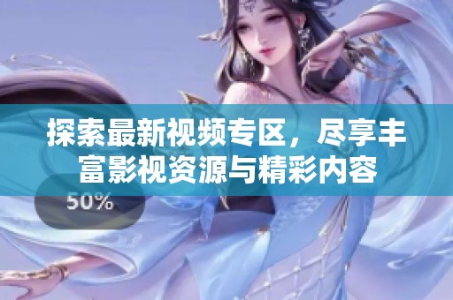 探索最新视频专区，尽享丰富影视资源与精彩内容