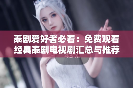 泰剧爱好者必看：免费观看经典泰剧电视剧汇总与推荐