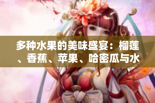多种水果的美味盛宴：榴莲、香蕉、苹果、哈密瓜与水蜜桃的完美搭配