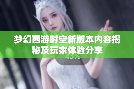 梦幻西游时空新版本内容揭秘及玩家体验分享