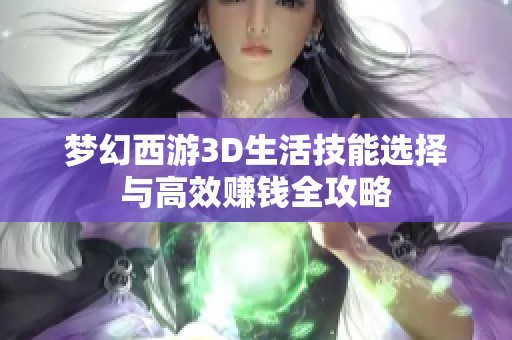 梦幻西游3D生活技能选择与高效赚钱全攻略