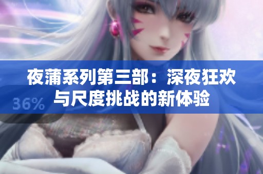 夜蒲系列第三部：深夜狂欢与尺度挑战的新体验
