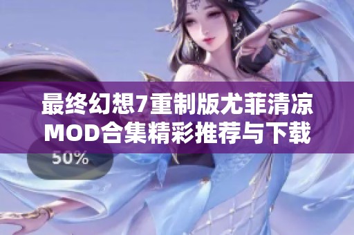 最终幻想7重制版尤菲清凉MOD合集精彩推荐与下载指南