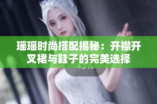 瑶瑶时尚搭配揭秘：开襟开叉裙与鞋子的完美选择