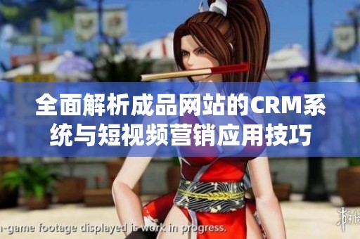 全面解析成品网站的CRM系统与短视频营销应用技巧