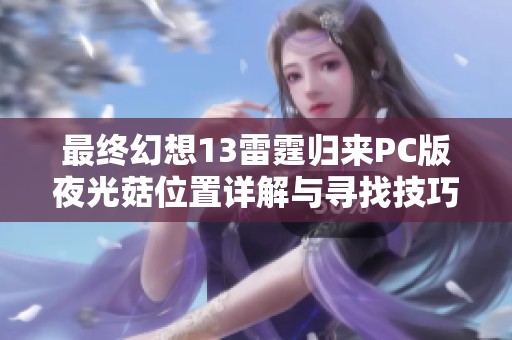 最终幻想13雷霆归来PC版夜光菇位置详解与寻找技巧指南