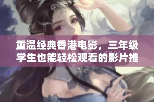 重温经典香港电影，三年级学生也能轻松观看的影片推荐