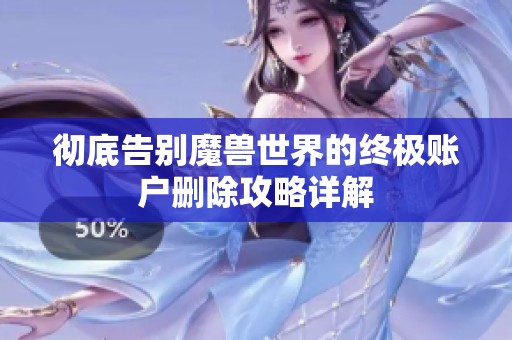 彻底告别魔兽世界的终极账户删除攻略详解