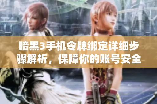 暗黑3手机令牌绑定详细步骤解析，保障你的账号安全