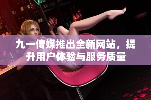九一传媒推出全新网站，提升用户体验与服务质量