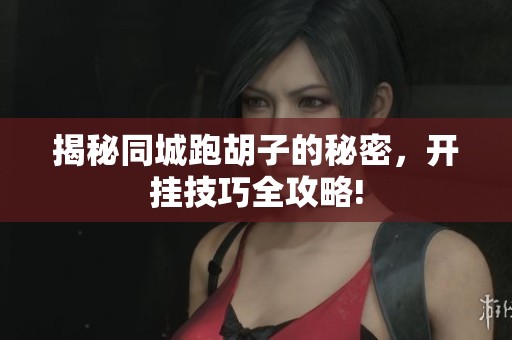 揭秘同城跑胡子的秘密，开挂技巧全攻略!