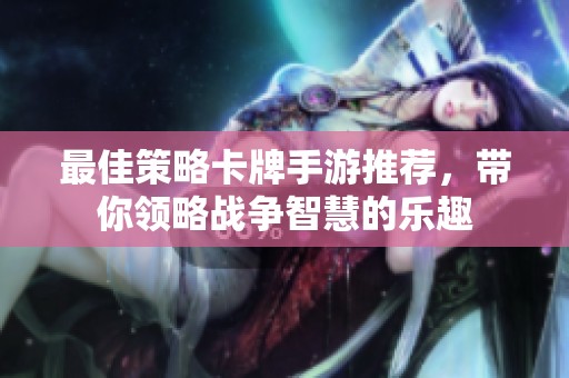 最佳策略卡牌手游推荐，带你领略战争智慧的乐趣