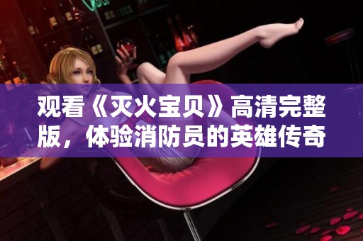 观看《灭火宝贝》高清完整版，体验消防员的英雄传奇