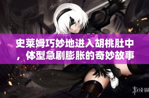 史莱姆巧妙地进入胡桃肚中，体型急剧膨胀的奇妙故事