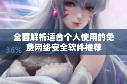 全面解析适合个人使用的免费网络安全软件推荐