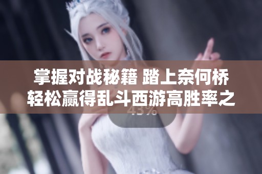 掌握对战秘籍 踏上奈何桥轻松赢得乱斗西游高胜率之路
