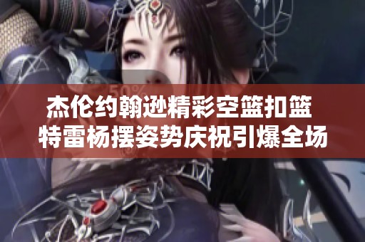 杰伦约翰逊精彩空篮扣篮 特雷杨摆姿势庆祝引爆全场