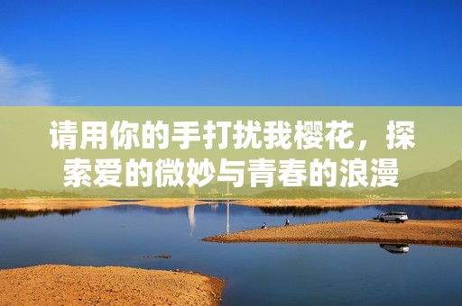 请用你的手打扰我樱花，探索爱的微妙与青春的浪漫