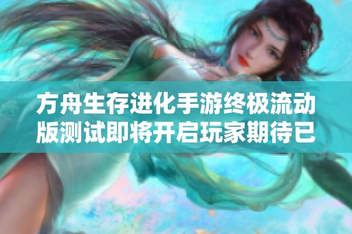 方舟生存进化手游终极流动版测试即将开启玩家期待已久