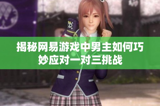 揭秘网易游戏中男主如何巧妙应对一对三挑战