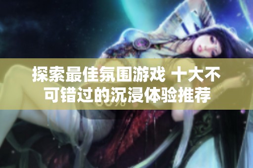 探索最佳氛围游戏 十大不可错过的沉浸体验推荐