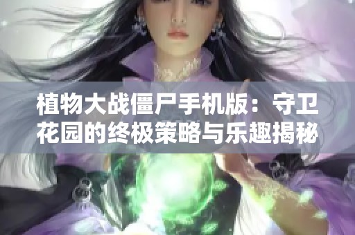 植物大战僵尸手机版：守卫花园的终极策略与乐趣揭秘