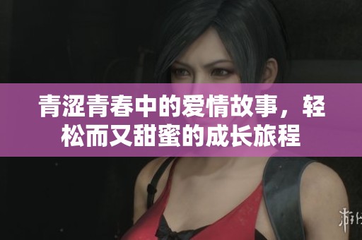 青涩青春中的爱情故事，轻松而又甜蜜的成长旅程
