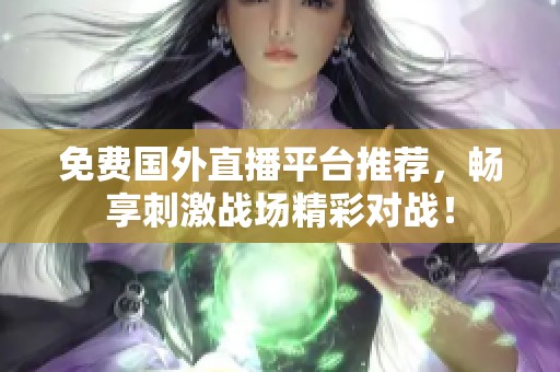 免费国外直播平台推荐，畅享刺激战场精彩对战！