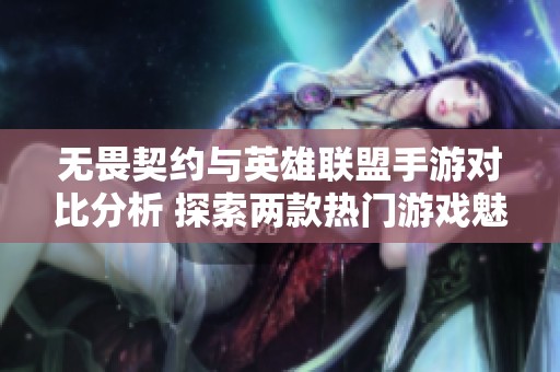 无畏契约与英雄联盟手游对比分析 探索两款热门游戏魅力