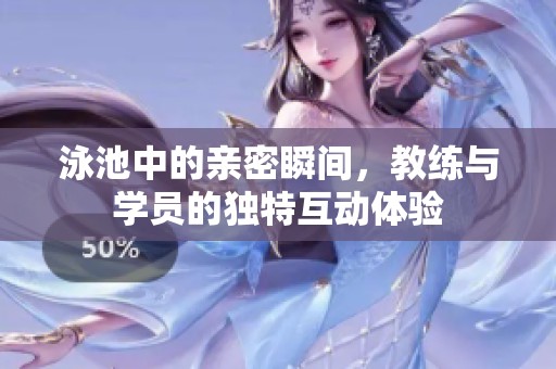 泳池中的亲密瞬间，教练与学员的独特互动体验